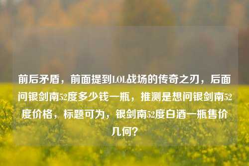 前后矛盾，前面提到LOL战场的传奇之刃，后面问银剑南52度多少钱一瓶，推测是想问银剑南52度价格，标题可为，银剑南52度白酒一瓶售价几何？