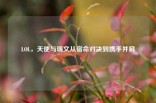 LOL，天使与瑞文从宿命对决到携手并肩