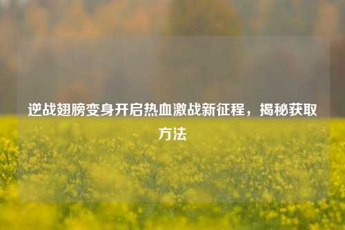 逆战翅膀变身开启热血激战新征程，揭秘获取方法