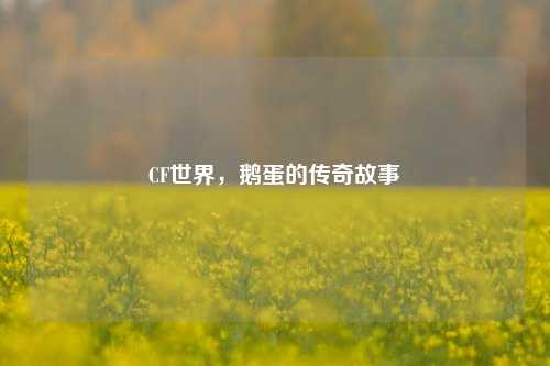 CF世界，鹅蛋的传奇故事
