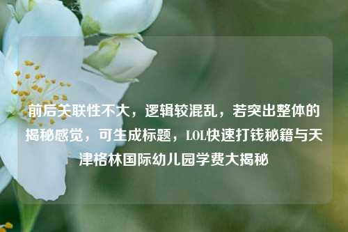 前后关联性不大，逻辑较混乱，若突出整体的揭秘感觉，可生成标题，LOL快速打钱秘籍与天津格林国际幼儿园学费大揭秘