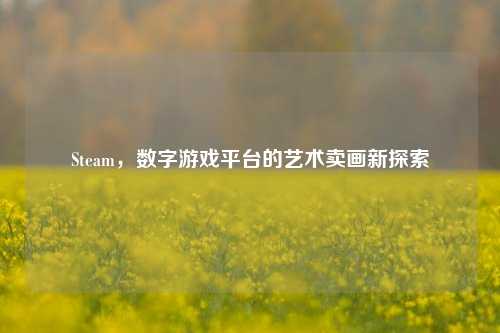 Steam，数字游戏平台的艺术卖画新探索