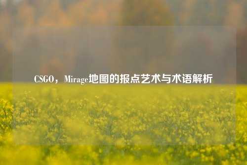 CSGO，Mirage地图的报点艺术与术语解析
