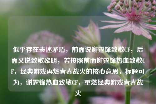 似乎存在表述矛盾，前面说谢霆锋致敬CF，后面又说致敬黎明，若按照前面谢霆锋热血致敬CF，经典游戏再燃青春战火的核心意思，标题可为，谢霆锋热血致敬CF，重燃经典游戏青春战火