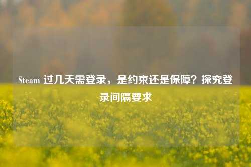 Steam 过几天需登录，是约束还是保障？探究登录间隔要求