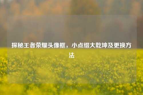 探秘王者荣耀头像框，小点缀大乾坤及更换方法