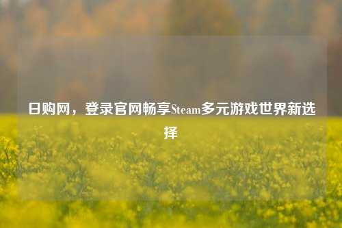 日购网，登录官网畅享Steam多元游戏世界新选择