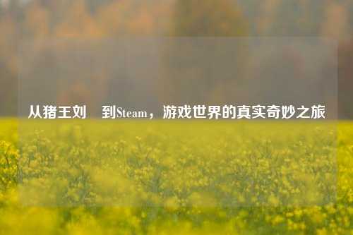 从猪王刘彧到Steam，游戏世界的真实奇妙之旅