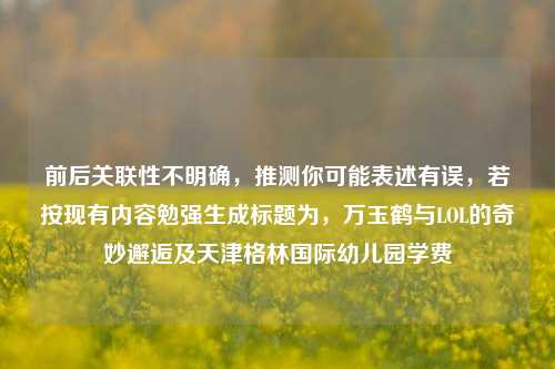 前后关联性不明确，推测你可能表述有误，若按现有内容勉强生成标题为，万玉鹤与LOL的奇妙邂逅及天津格林国际幼儿园学费