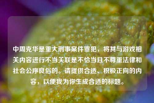 中周克华是重大刑事案件罪犯，将其与游戏相关内容进行不当关联是不恰当且不尊重法律和社会公序良俗的。请提供合适、积极正向的内容，以便我为你生成合适的标题。