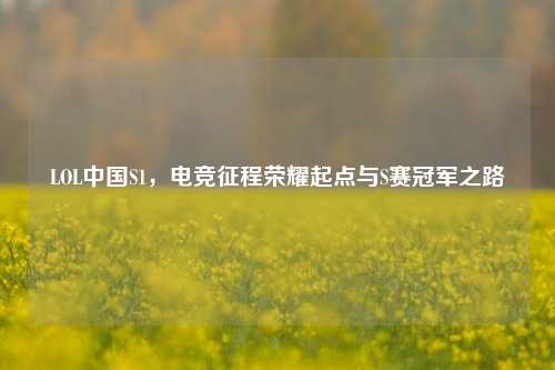 LOL中国S1，电竞征程荣耀起点与S赛冠军之路