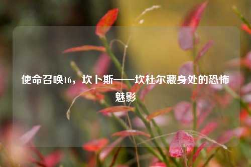 使命召唤16,坎卜斯——坎杜尔藏身处的恐怖魅影