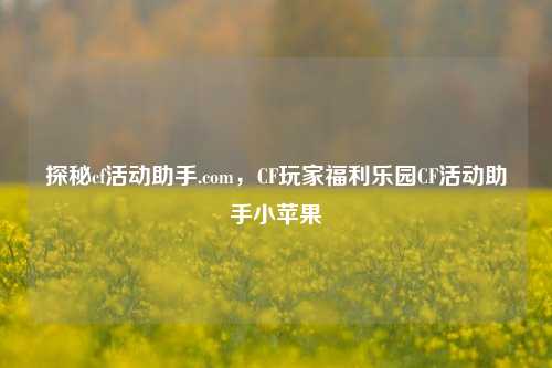 探秘cf活动助手.com，CF玩家福利乐园CF活动助手小苹果