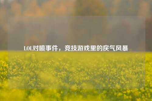 LOL对喷事件，竞技游戏里的戾气风暴