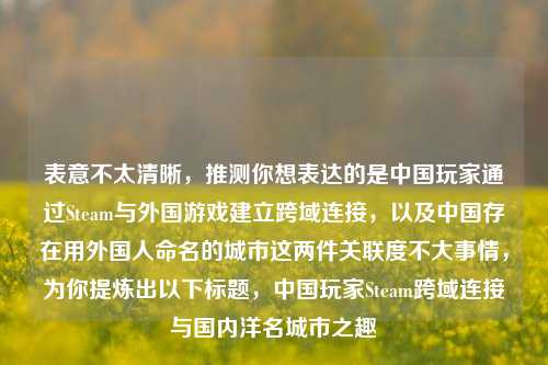 表意不太清晰，推测你想表达的是中国玩家通过Steam与外国游戏建立跨域连接，以及中国存在用外国人命名的城市这两件关联度不大事情，为你提炼出以下标题，中国玩家Steam跨域连接与国内洋名城市之趣