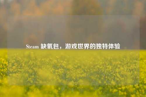 Steam 缺氧包，游戏世界的独特体验