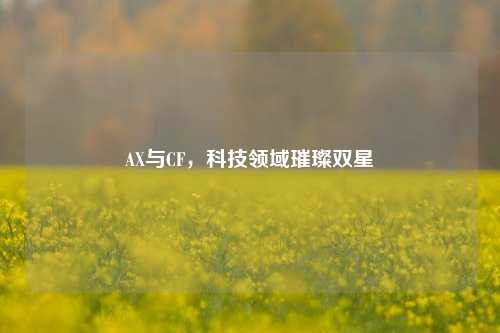 AX与CF，科技领域璀璨双星