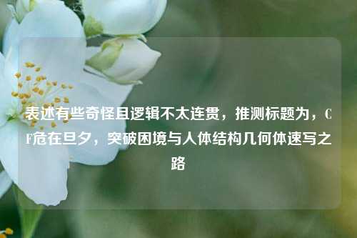 表述有些奇怪且逻辑不太连贯，推测标题为，CF危在旦夕，突破困境与人体结构几何体速写之路