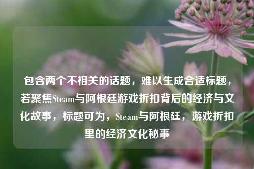 包含两个不相关的话题，难以生成合适标题，若聚焦Steam与阿根廷游戏折扣背后的经济与文化故事，标题可为，Steam与阿根廷，游戏折扣里的经济文化秘事