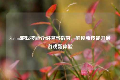 Steam游戏技能介绍撰写指南，解锁新技能开启游戏新体验