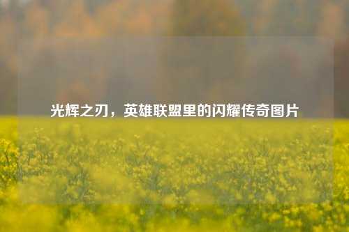 光辉之刃，英雄联盟里的闪耀传奇图片
