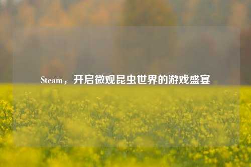 Steam，开启微观昆虫世界的游戏盛宴