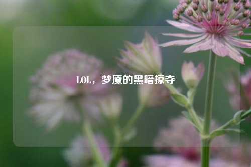 LOL，梦魇的黑暗掠夺