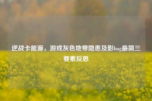逆战卡能源，游戏灰色地带隐患及影bug最简三要素反思