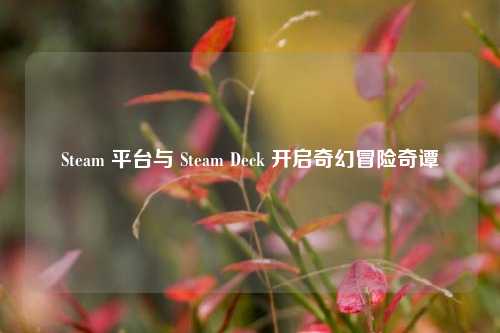Steam 平台与 Steam Deck 开启奇幻冒险奇谭