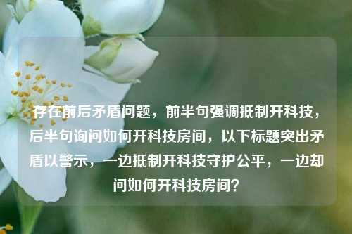 存在前后矛盾问题，前半句强调抵制开科技，后半句询问如何开科技房间，以下标题突出矛盾以警示，一边抵制开科技守护公平，一边却问如何开科技房间？