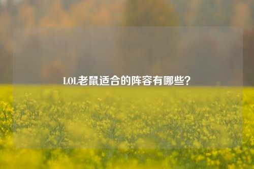 LOL老鼠适合的阵容有哪些?