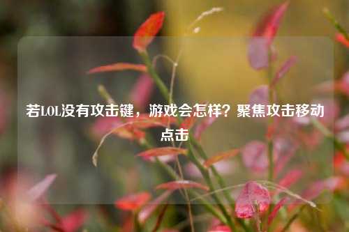 若LOL没有攻击键，游戏会怎样？聚焦攻击移动点击