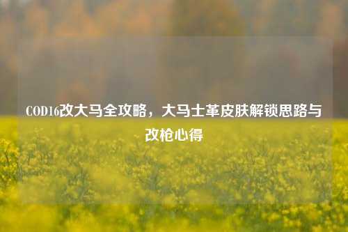 COD16改大马全攻略，大马士革皮肤解锁思路与改枪心得
