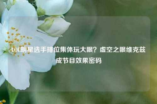 LOL明星选手排位集体玩大眼？虚空之眼维克兹成节目效果密码