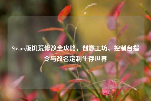 Steam版饥荒修改全攻略，创意工坊、控制台指令与改名定制生存世界
