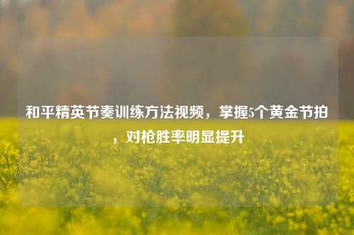 和平精英节奏训练方法视频，掌握5个黄金节拍，对枪胜率明显提升