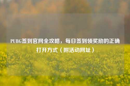 PUBG签到官网全攻略，每日签到领奖励的正确打开方式（附活动网址）
