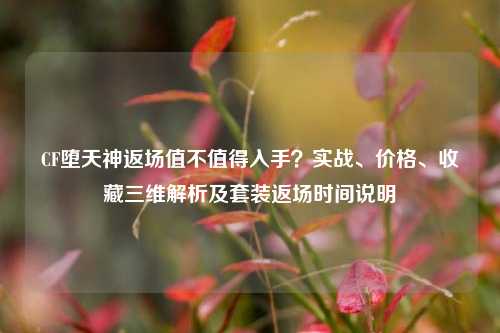 CF堕天神返场值不值得入手？实战、价格、收藏三维解析及套装返场时间说明
