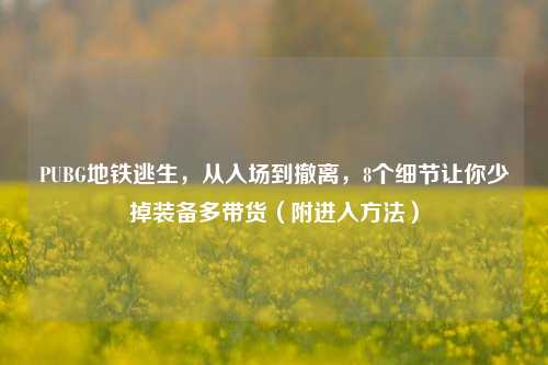 PUBG地铁逃生,从入场到撤离,8个细节让你少掉装备多带货(附进入方法)